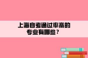 上海自考通過率高的專業(yè)有哪些？