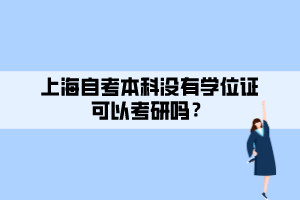 上海自考本科沒有學位證可以考研嗎？