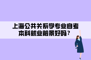 上海公共關(guān)系學(xué)專業(yè)自考本科就業(yè)前景好嗎？