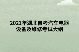 2021年湖北自考汽車電器設備及維修考試大綱