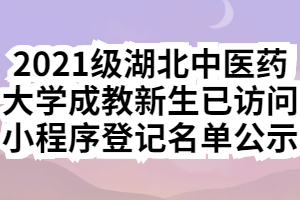 2021級湖北中醫(yī)藥大學(xué)成教新生已訪問小程序登記名單公示