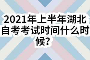 2021年上半年湖北自考考試時間什么時候？