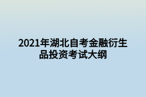 2021年湖北自考金融衍生品投資考試大綱