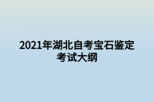 2021年湖北自考寶石鑒定考試大綱