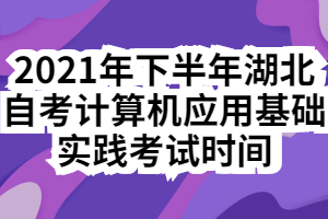 2021年下半年湖北自考計算機應用基礎實踐考試時間