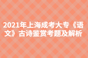 2021年上海成考大?！墩Z文》古詩鑒賞考題及解析