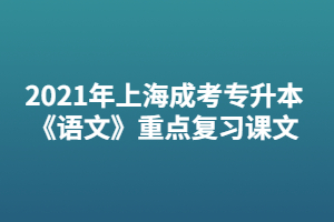 2021年上海成考專(zhuān)升本《語(yǔ)文》重點(diǎn)復(fù)習(xí)課文