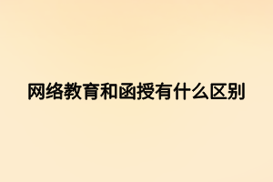 網(wǎng)絡教育和函授有什么區(qū)別