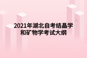 2021年湖北自考結(jié)晶學(xué)和礦物學(xué)考試大綱