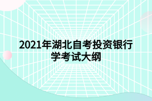 2021年湖北自考投資銀行學(xué)考試大綱