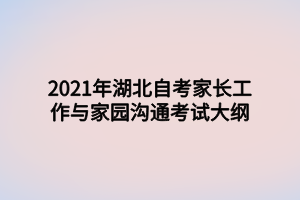 2021年湖北自考家長(zhǎng)工作與家園溝通考試大綱