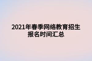 2021年春季網(wǎng)絡(luò)教育招生報(bào)名時(shí)間匯總