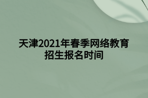 天津2021年春季網(wǎng)絡(luò)教育招生報(bào)名時(shí)間