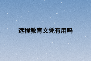 遠(yuǎn)程教育文憑有用嗎