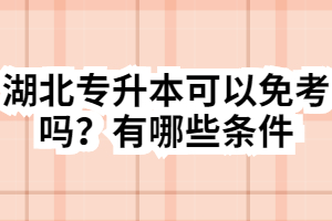 湖北專升本可以免考嗎？有哪些條件