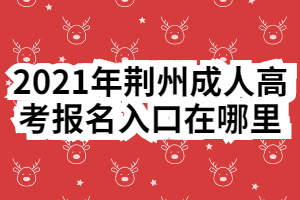 2021年荊州成人高考報(bào)名入口在哪里