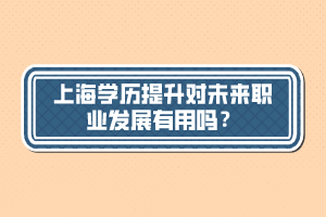 上海學(xué)歷提升對未來職業(yè)發(fā)展有用嗎？