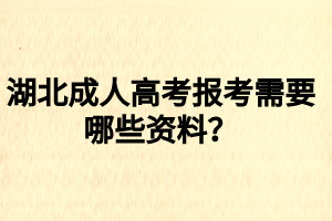 湖北成人高考報考需要哪些資料？