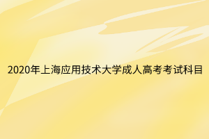 2020年上海應用技術(shù)大學成人高考考試科目