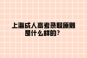 上海成人高考錄取原則是什么樣的？