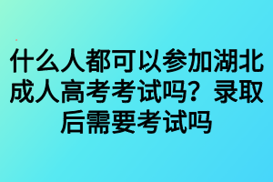 什么人都可以參加湖北成人高考考試嗎？錄取后需要考試嗎