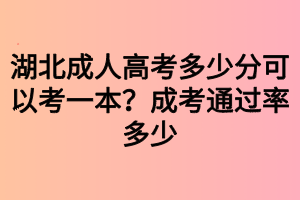 湖北成人高考多少分可以考一本？成考通過(guò)率多少