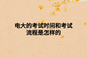 電大的考試時(shí)間和考試流程是怎樣的