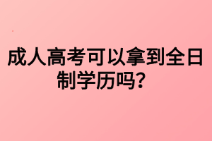 成人高考可以拿到全日制學(xué)歷嗎？