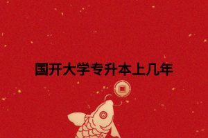 國(guó)開(kāi)大學(xué)專(zhuān)升本上幾年