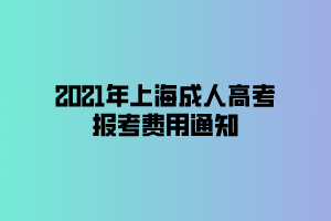 2021年上海成人高考報(bào)考費(fèi)用通知