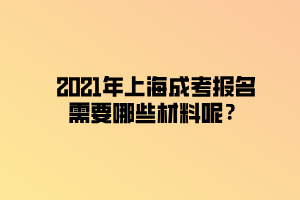 2021年上海成考報(bào)名需要哪些材料呢？