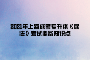 2021年上海成考專升本《民法》考試必備知識點 (3)