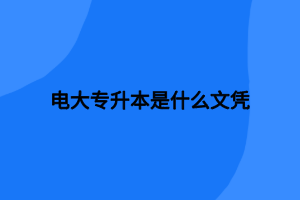 電大專升本是什么文憑