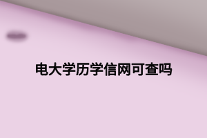 電大學(xué)歷學(xué)信網(wǎng)可查嗎