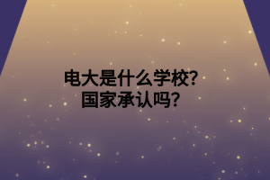 電大是什么學(xué)校？國家承認(rèn)嗎？