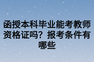 函授本科畢業(yè)能考教師資格證嗎？報考條件有哪些