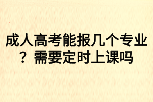 成人高考能報(bào)幾個專業(yè)？需要定時上課嗎