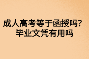 成人高考等于函授嗎？畢業(yè)文憑有用嗎