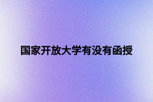 國家開放大學(xué)有沒有函授