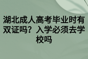 湖北成人高考畢業(yè)時(shí)有雙證嗎？入學(xué)必須去學(xué)校嗎