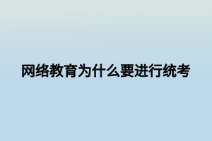 網(wǎng)絡教育為什么要進行統(tǒng)考