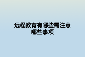 遠(yuǎn)程教育有哪些需注意哪些事項