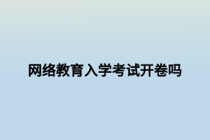 網(wǎng)絡教育入學考試開卷嗎