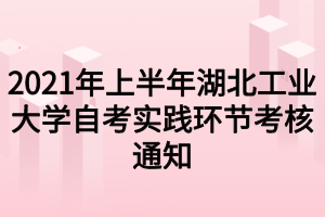 2021年上半年湖北工業(yè)大學(xué)自考實踐環(huán)節(jié)考核通知