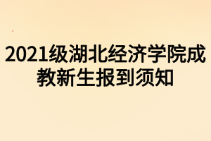 2021級湖北經(jīng)濟(jì)學(xué)院成教新生報(bào)到須知