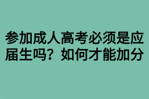 參加成人高考必須是應(yīng)屆生嗎？如何才能加分