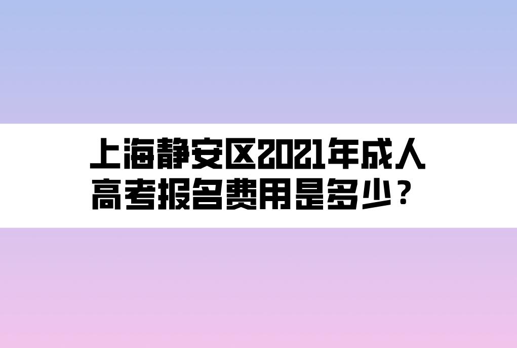 上海靜安區(qū)2021年成人高考報名費用是多少？