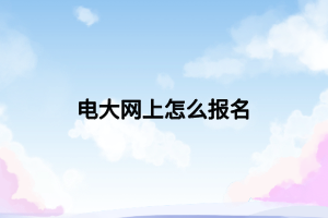 電大網(wǎng)上怎么報(bào)名