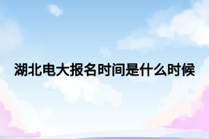 湖北電大報名時間是什么時候