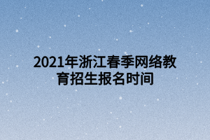 2021年浙江春季網(wǎng)絡(luò)教育招生報(bào)名時(shí)間